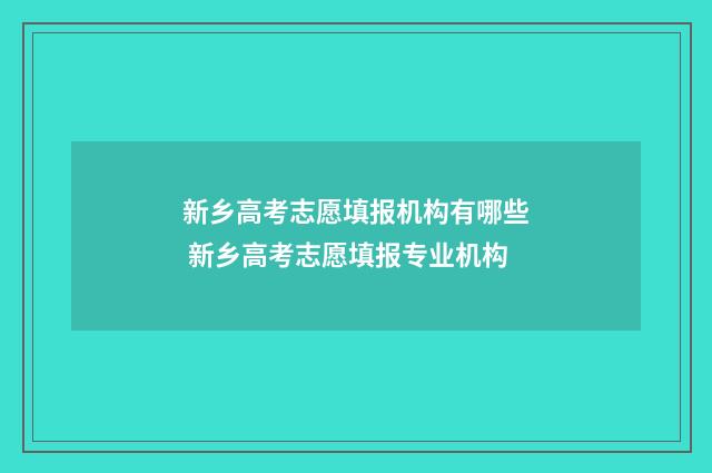 新乡高考志愿填报机构有哪些 新乡高考志愿填报专业机构