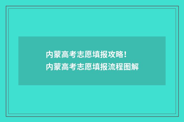 内蒙高考志愿填报攻略！ 内蒙高考志愿填报流程图解