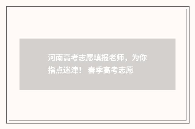 河南高考志愿填报老师,为你指点迷津! 春季高考志愿