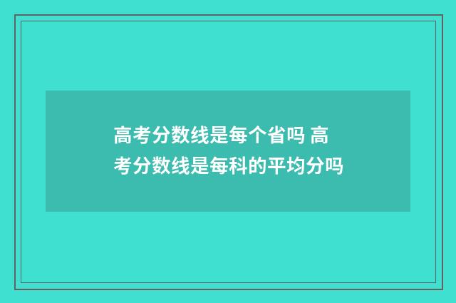 高考分数线是每个省吗 高考分数线是每科的平均分吗