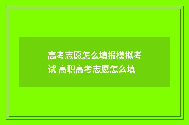 高考志愿怎么填报模拟考试 高职高考志愿怎么填