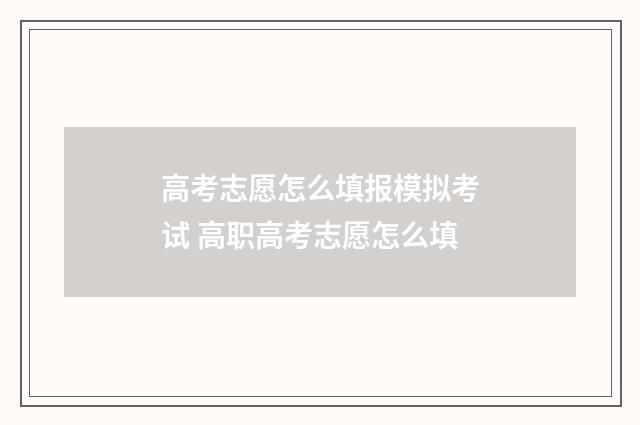 高考志愿怎么填报模拟考试 高职高考志愿怎么填