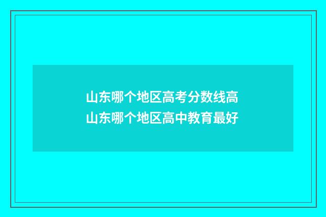 山东哪个地区高考分数线高 山东哪个地区高中教育最好