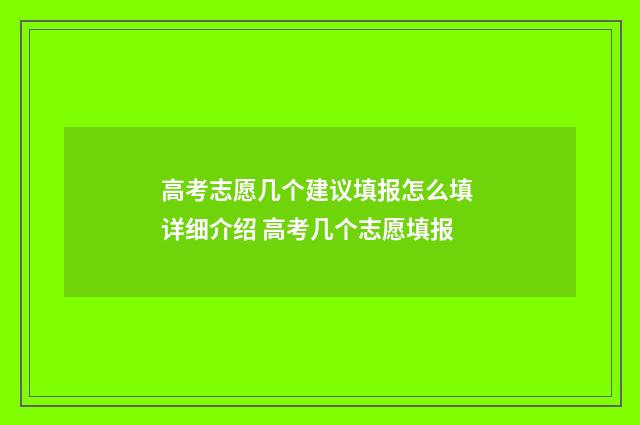 高考志愿几个建议填报怎么填 详细介绍 高考几个志愿填报