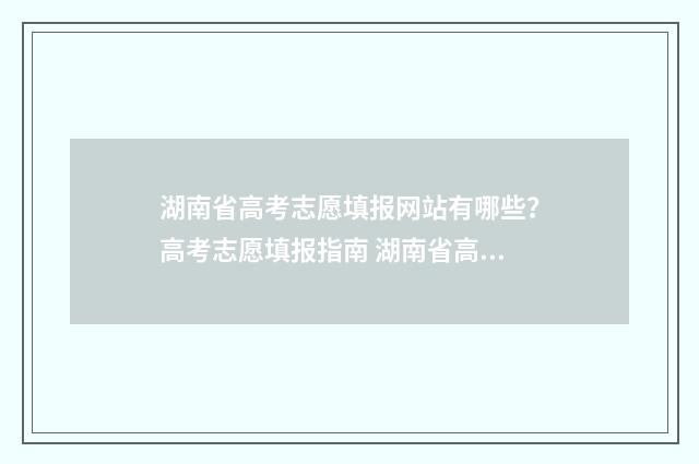 湖南省高考志愿填报网站有哪些？高考志愿填报指南 湖南省高考志愿录取什么时候可以查询