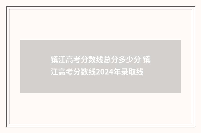 镇江高考分数线总分多少分 镇江高考分数线2024年录取线