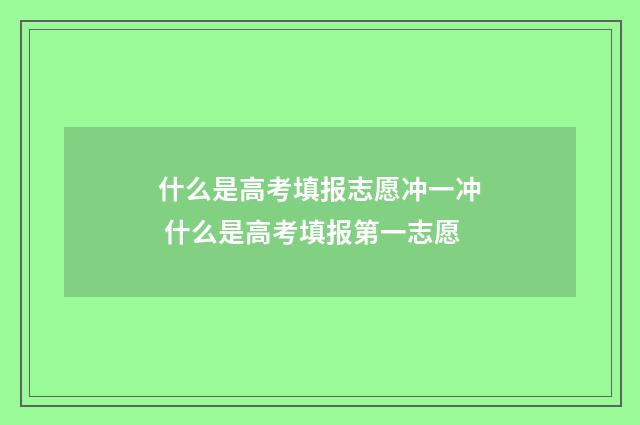 什么是高考填报志愿冲一冲 什么是高考填报第一志愿