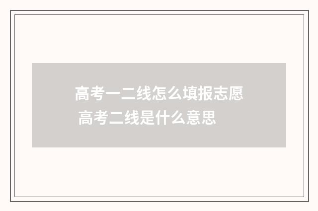 高考一二线怎么填报志愿 高考二线是什么意思