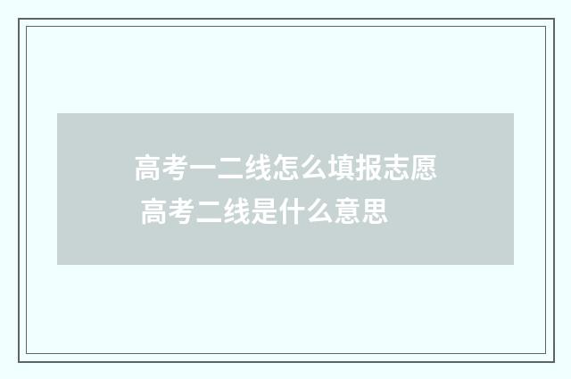 高考一二线怎么填报志愿 高考二线是什么意思