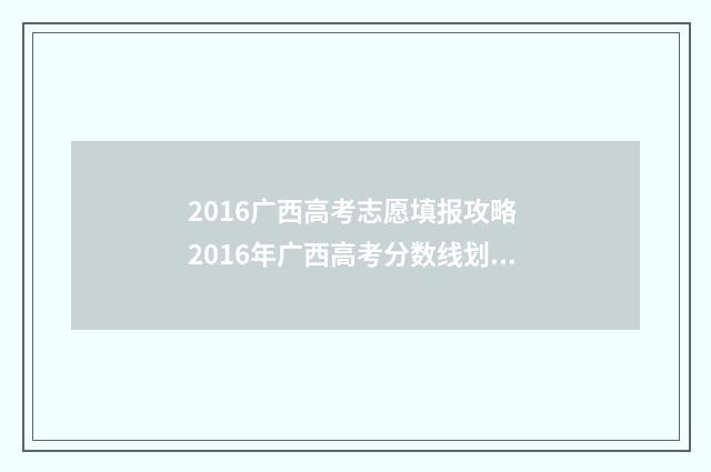 2016广西高考志愿填报攻略 2016年广西高考分数线划分