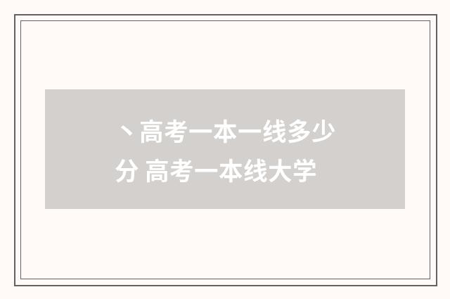 丶高考一本一线多少分 高考一本线大学