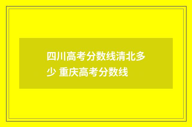 四川高考分数线清北多少 重庆高考分数线