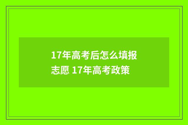 17年高考后怎么填报志愿 17年高考政策