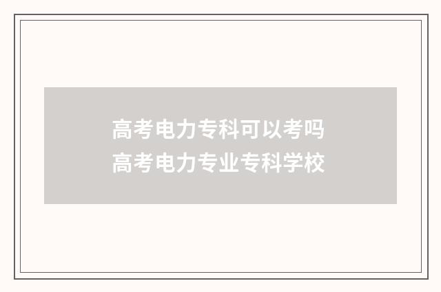 高考电力专科可以考吗 高考电力专业专科学校