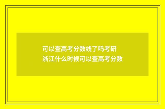 可以查高考分数线了吗考研 浙江什么时候可以查高考分数