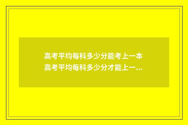 高考平均每科多少分能考上一本 高考平均每科多少分才能上一本