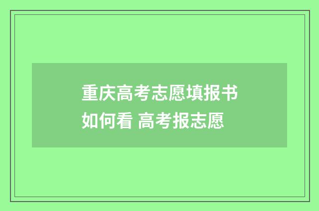 重庆高考志愿填报书如何看 高考报志愿