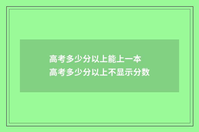 高考多少分以上能上一本 高考多少分以上不显示分数