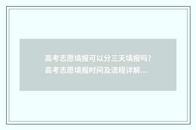 高考志愿填报可以分三天填报吗？高考志愿填报时间及流程详解 高考志愿填报可以报几个学校