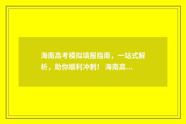 海南高考模拟填报指南，一站式解析，助你顺利冲刺！ 海南高考模拟填报是什么时候