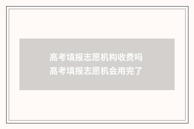 高考填报志愿机构收费吗 高考填报志愿机会用完了
