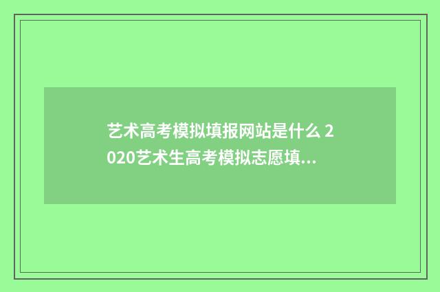 艺术高考模拟填报网站是什么 2020艺术生高考模拟志愿填报
