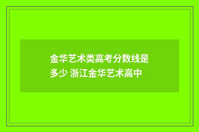 金华艺术类高考分数线是多少 浙江金华艺术高中