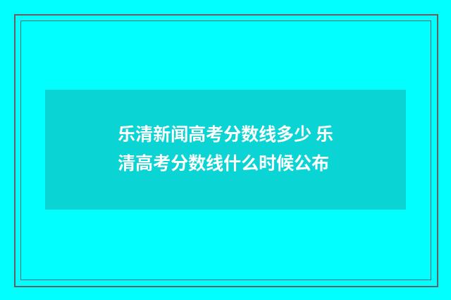 乐清新闻高考分数线多少 乐清高考分数线什么时候公布