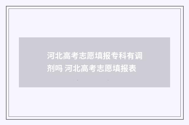 河北高考志愿填报专科有调剂吗 河北高考志愿填报表