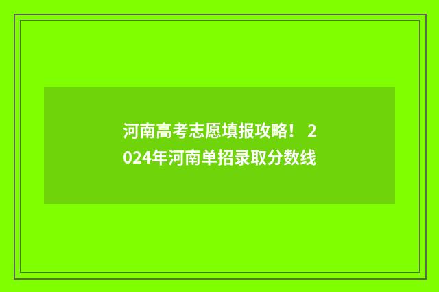 河南高考志愿填报攻略！ 2024年河南单招录取分数线