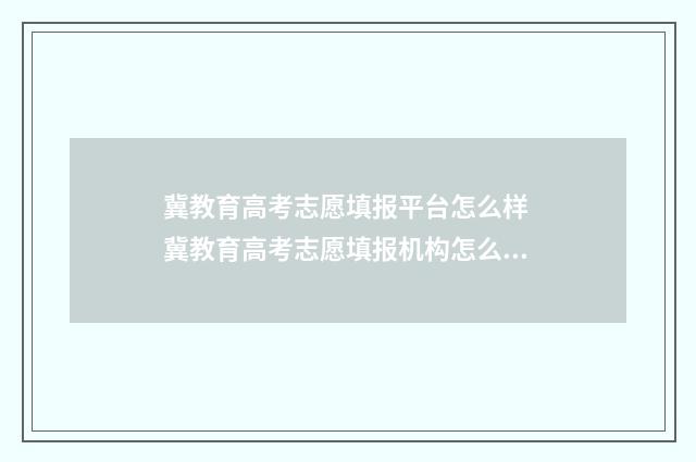 冀教育高考志愿填报平台怎么样 冀教育高考志愿填报机构怎么样