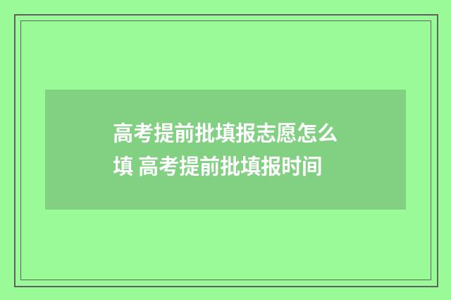 高考提前批填报志愿怎么填 高考提前批填报时间