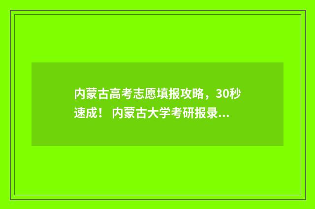 内蒙古高考志愿填报攻略，30秒速成！ 内蒙古大学考研报录比