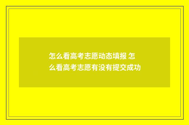 怎么看高考志愿动态填报 怎么看高考志愿有没有提交成功