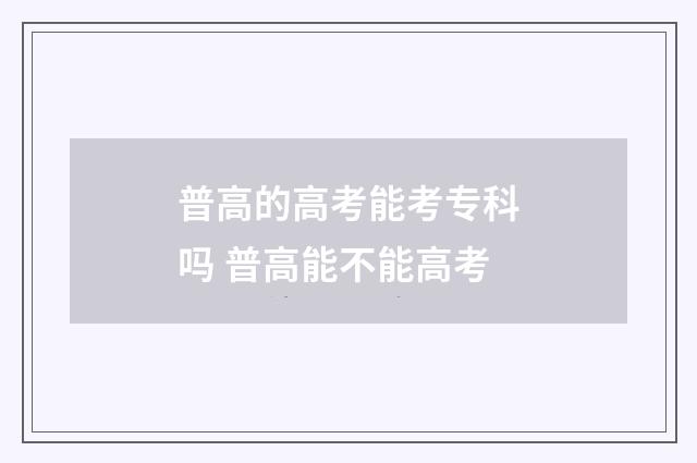 普高的高考能考专科吗 普高能不能高考