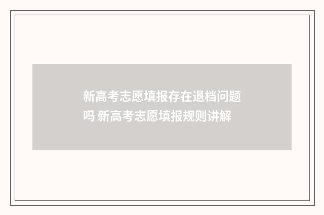 新高考志愿填报存在退档问题吗 新高考志愿填报规则讲解