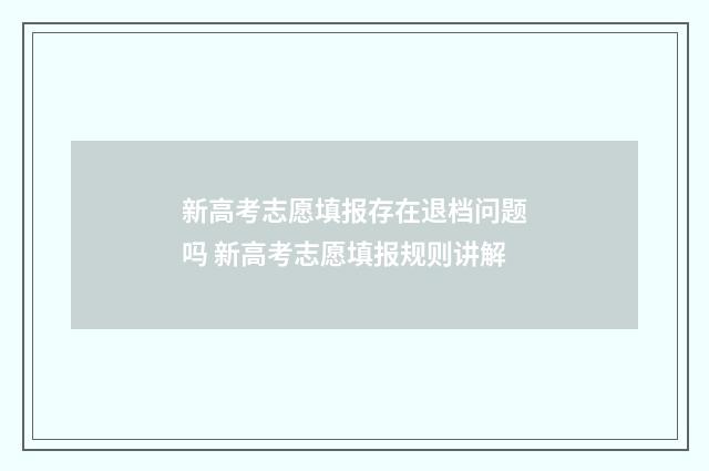 新高考志愿填报存在退档问题吗 新高考志愿填报规则讲解