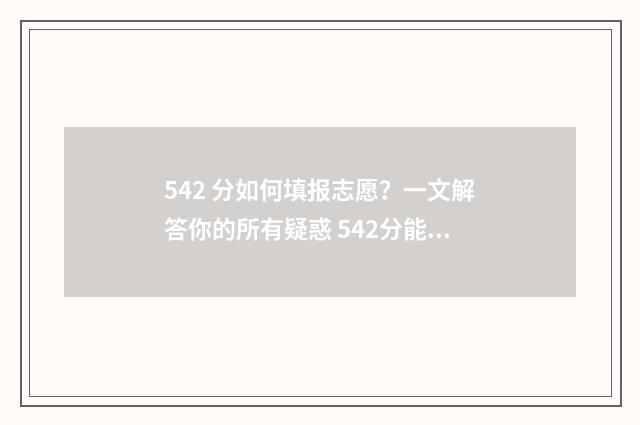 542 分如何填报志愿？一文解答你的所有疑惑 542分能考什么