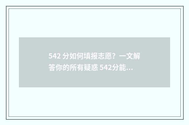 542 分如何填报志愿？一文解答你的所有疑惑 542分能考什么