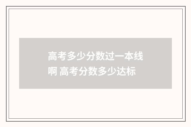 高考多少分数过一本线啊 高考分数多少达标
