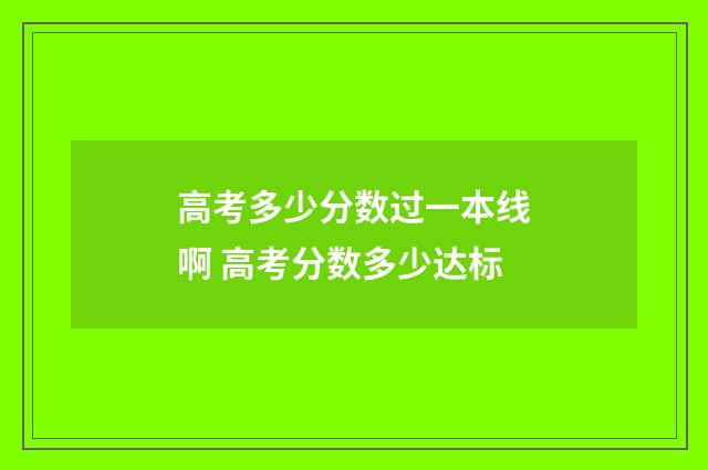 高考多少分数过一本线啊 高考分数多少达标