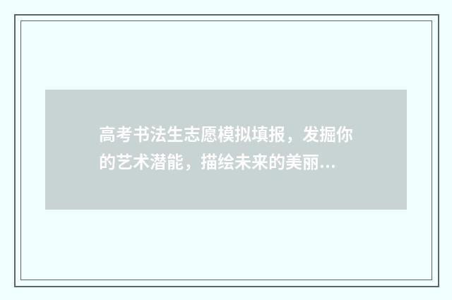 高考书法生志愿模拟填报，发掘你的艺术潜能，描绘未来的美丽篇章！ 高考书法志愿填报
