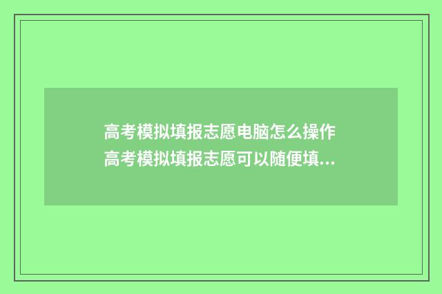 高考模拟填报志愿电脑怎么操作 高考模拟填报志愿可以随便填吗
