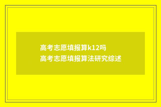 高考志愿填报算k12吗 高考志愿填报算法研究综述