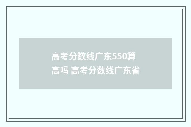 高考分数线广东550算高吗 高考分数线广东省