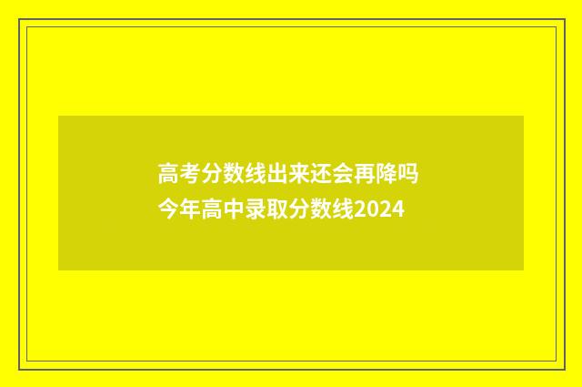 高考分数线出来还会再降吗 今年高中录取分数线2024