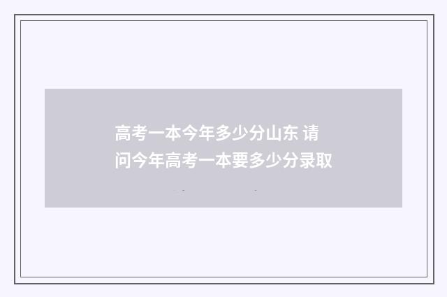 高考一本今年多少分山东 请问今年高考一本要多少分录取