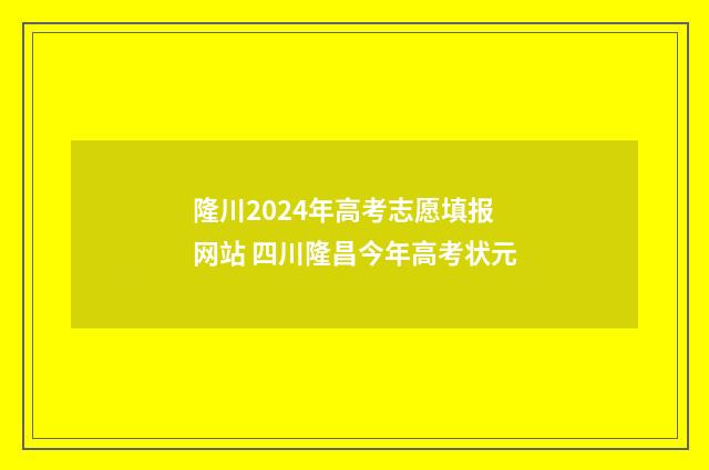 隆川2024年高考志愿填报网站 四川隆昌今年高考状元