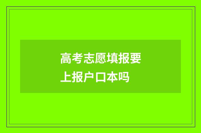 高考志愿填报要上报户口本吗