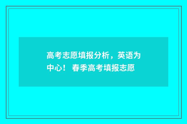 高考志愿填报分析，英语为中心！ 春季高考填报志愿
